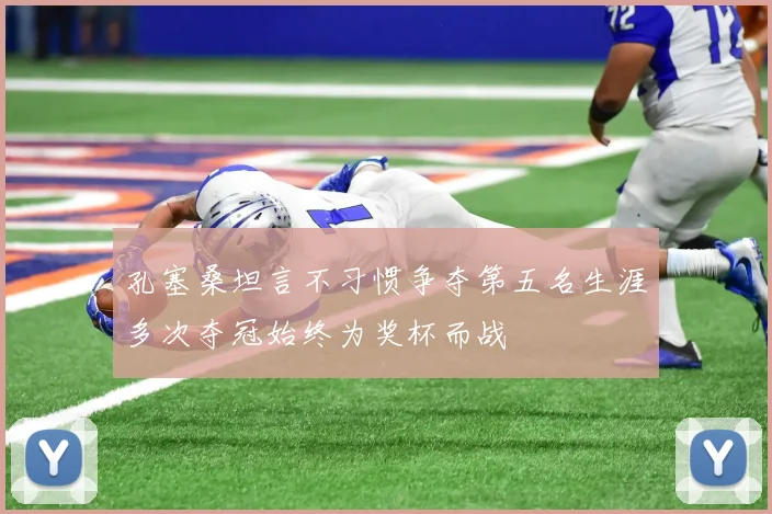 孔塞桑坦言不习惯争夺第五名生涯多次夺冠始终为奖杯而战
