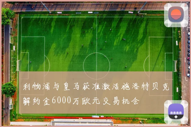 利物浦与皇马获准激活施洛特贝克解约金6000万欧元交易机会