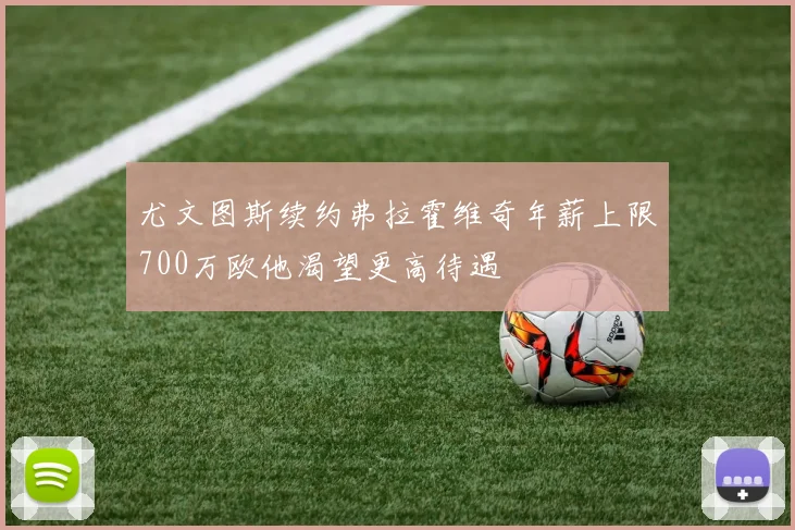 尤文图斯续约弗拉霍维奇年薪上限700万欧他渴望更高待遇