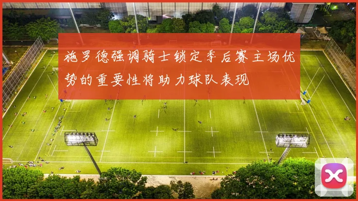 施罗德强调骑士锁定季后赛主场优势的重要性将助力球队表现
