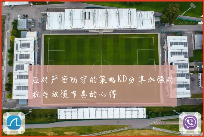 应对严密防守的策略KD分享加强对抗与放慢节奏的心得