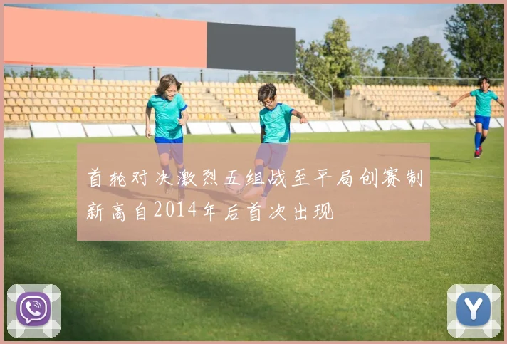 首轮对决激烈五组战至平局创赛制新高自2014年后首次出现